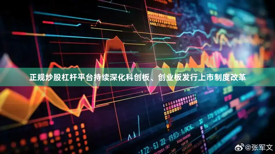 正规炒股杠杆平台持续深化科创板、创业板发行上市制度改革