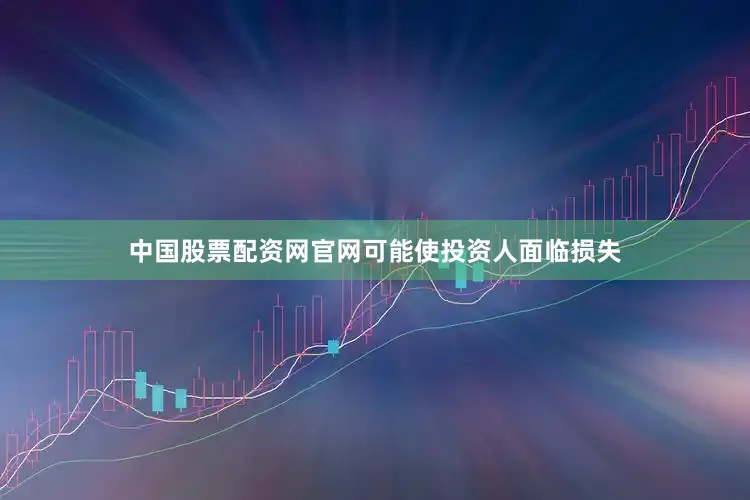 中国股票配资网官网可能使投资人面临损失