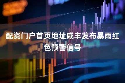 配资门户首页地址咸丰发布暴雨红色预警信号