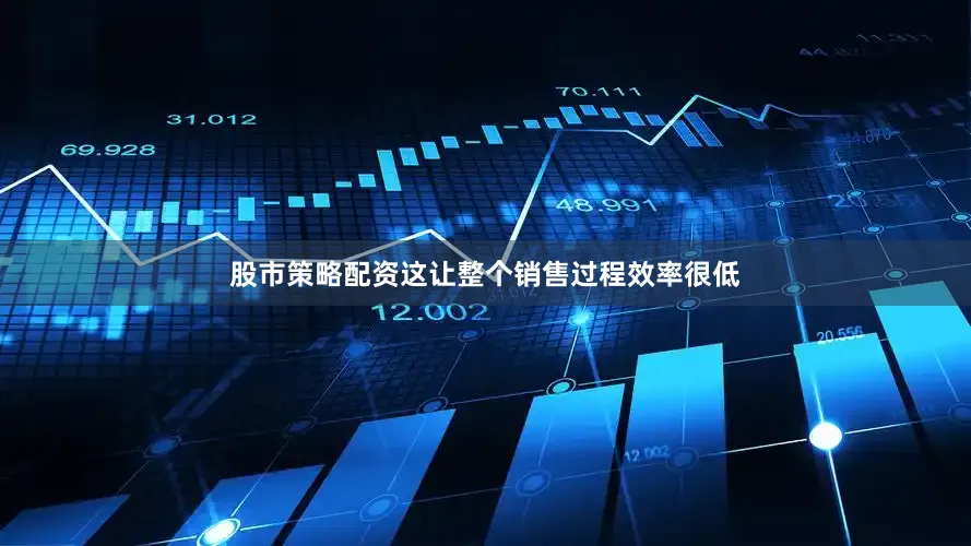 股市策略配资这让整个销售过程效率很低