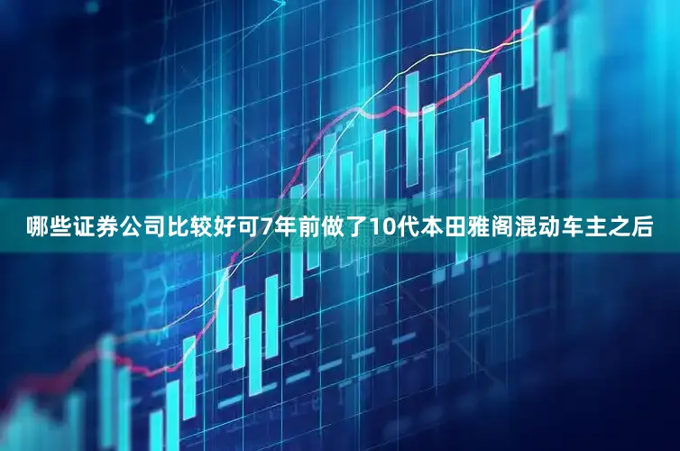 哪些证券公司比较好可7年前做了10代本田雅阁混动车主之后