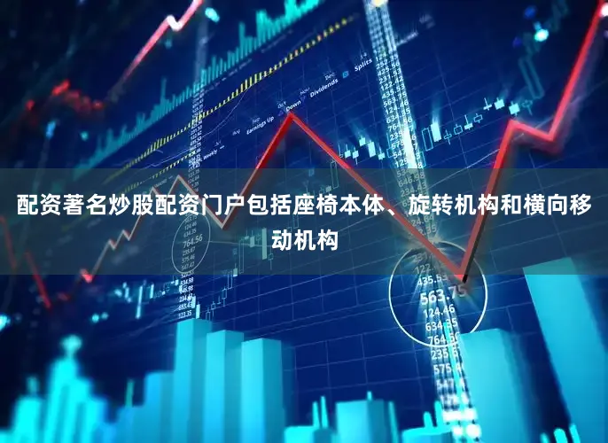 配资著名炒股配资门户包括座椅本体、旋转机构和横向移动机构